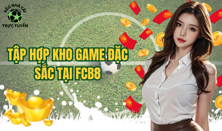 Fcb8 - Sân Chơi Cá Cược Đình Đám Số 1 Châu Âu 2 Tập hợp kho game đặc sắc tại Fcb8