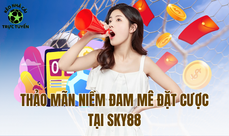 Sky88 - Nền Tảng Cá Cược Online Đổi Thưởng Đình Đám 2 Thỏa mãn niềm đam mê đặt cược tại Sky88