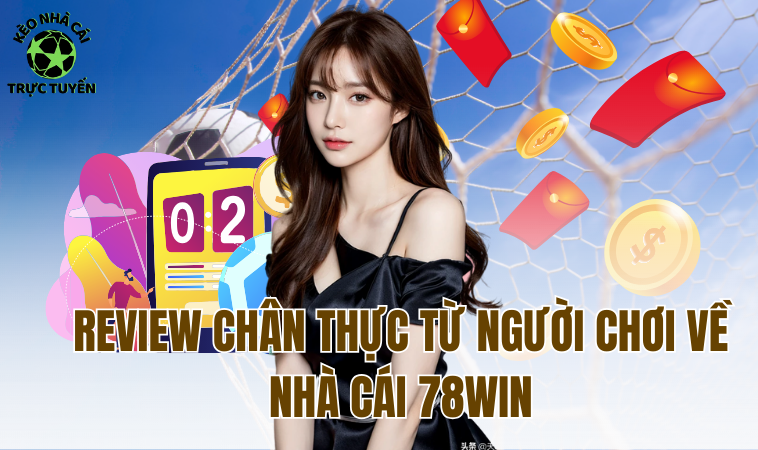 78win - Nhà Cái Đẳng Cấp Được Nhiều Bet Thủ Tin Cậy 2 Review chân thực từ người chơi về nhà cái 78Win