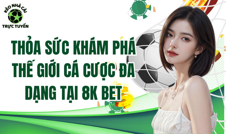Thỏa Sức Khám Phá Thế Giới Cá Cược Đa Dạng Tại 8KBET 2 Sân chơi hỗ trợ xử lý tình huống theo quy trình chuyên nghiệp