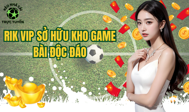 Rikvip - Thiên Đường Đổi Thưởng Cực Chất Không Thể Bỏ Lỡ 2 Rik Vip sở hữu kho game bài độc đáo