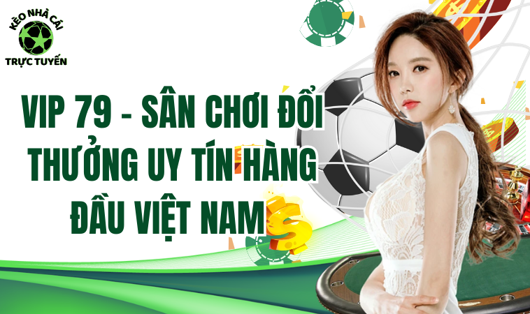 Vip79 - Sân Chơi Đổi Thưởng Hàng Đầu, Chơi Ngay Trúng Lớn 1 Vip 79 - Sân chơi đổi thưởng uy tín hàng đầu Việt Nam