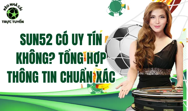 Sun52 Có Uy Tín Không? Tổng Hợp Thông Tin Chuẩn Xác 1 Sun52 có uy tín không? Tổng hợp thông tin chuẩn xác